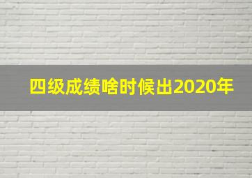 四级成绩啥时候出2020年