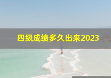 四级成绩多久出来2023