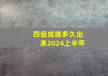 四级成绩多久出来2024上半年