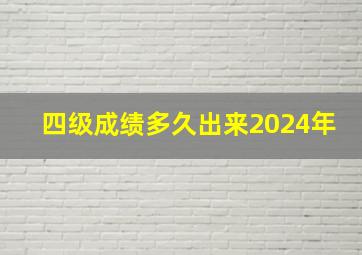 四级成绩多久出来2024年