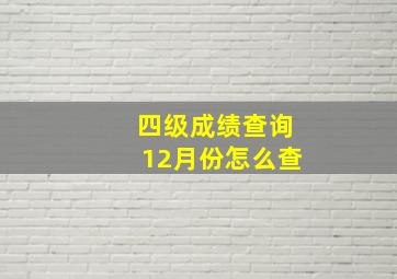 四级成绩查询12月份怎么查