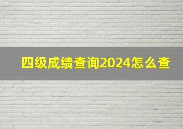 四级成绩查询2024怎么查