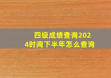 四级成绩查询2024时间下半年怎么查询