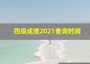 四级成绩2021查询时间