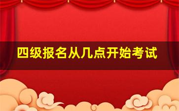 四级报名从几点开始考试