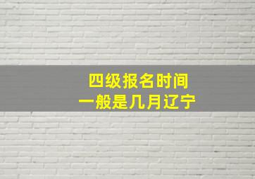 四级报名时间一般是几月辽宁