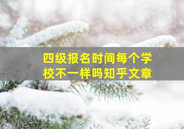 四级报名时间每个学校不一样吗知乎文章