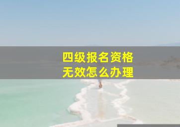 四级报名资格无效怎么办理