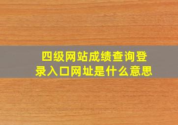 四级网站成绩查询登录入口网址是什么意思