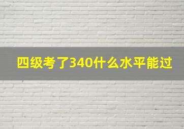 四级考了340什么水平能过