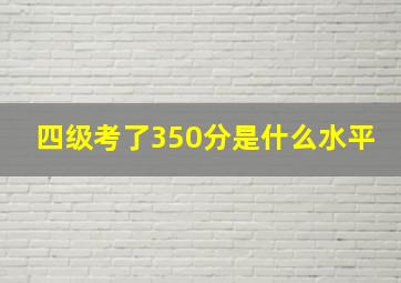 四级考了350分是什么水平