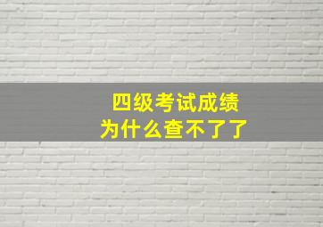 四级考试成绩为什么查不了了