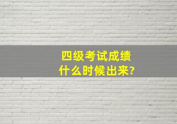 四级考试成绩什么时候出来?