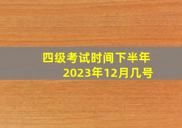 四级考试时间下半年2023年12月几号