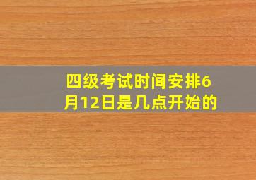 四级考试时间安排6月12日是几点开始的