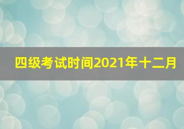 四级考试时间2021年十二月