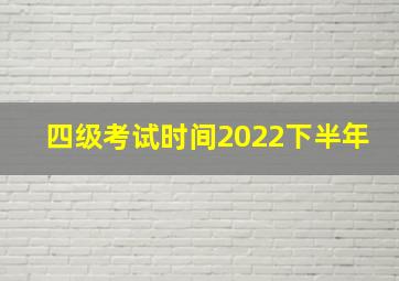 四级考试时间2022下半年