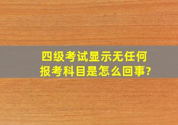 四级考试显示无任何报考科目是怎么回事?