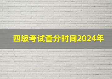 四级考试查分时间2024年