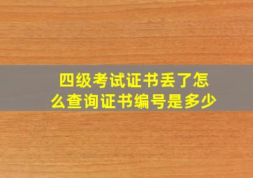 四级考试证书丢了怎么查询证书编号是多少