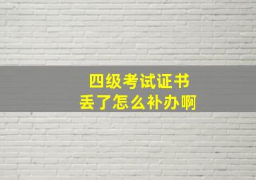 四级考试证书丢了怎么补办啊