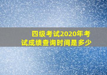 四级考试2020年考试成绩查询时间是多少