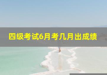 四级考试6月考几月出成绩