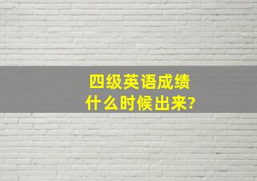 四级英语成绩什么时候出来?