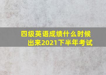 四级英语成绩什么时候出来2021下半年考试