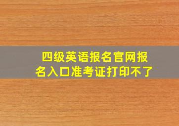 四级英语报名官网报名入口准考证打印不了