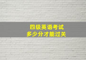 四级英语考试多少分才能过关