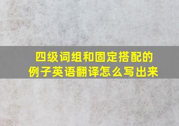 四级词组和固定搭配的例子英语翻译怎么写出来