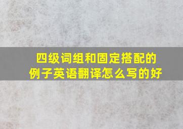 四级词组和固定搭配的例子英语翻译怎么写的好