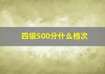 四级500分什么档次