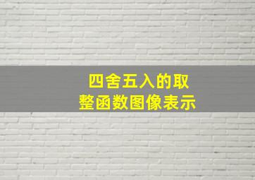 四舍五入的取整函数图像表示