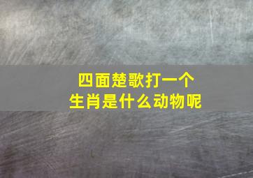 四面楚歌打一个生肖是什么动物呢