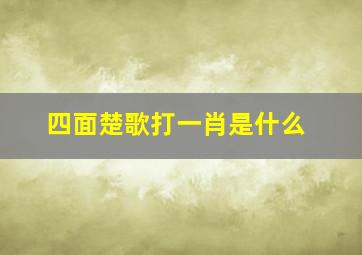 四面楚歌打一肖是什么