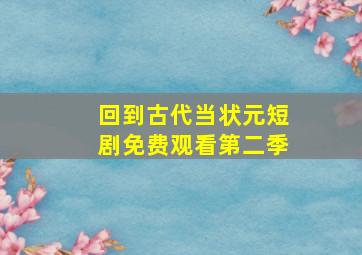 回到古代当状元短剧免费观看第二季