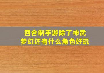 回合制手游除了神武梦幻还有什么角色好玩