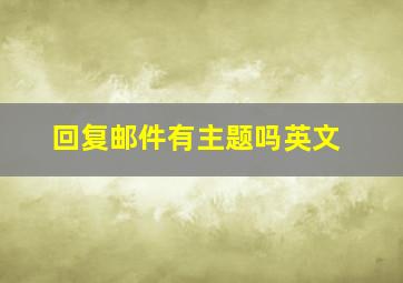 回复邮件有主题吗英文