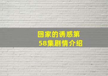 回家的诱惑第58集剧情介绍