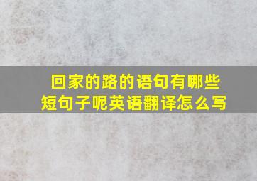 回家的路的语句有哪些短句子呢英语翻译怎么写