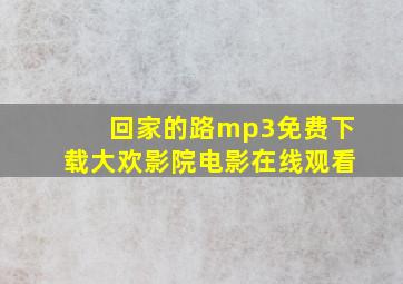 回家的路mp3免费下载大欢影院电影在线观看