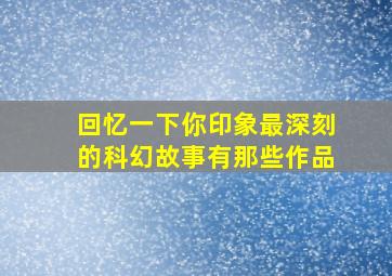 回忆一下你印象最深刻的科幻故事有那些作品