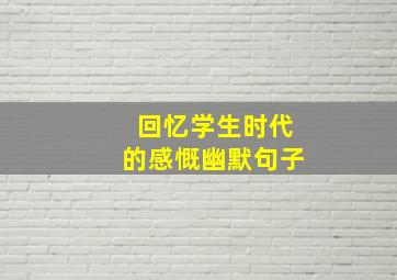 回忆学生时代的感慨幽默句子