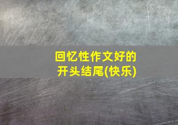 回忆性作文好的开头结尾(快乐)