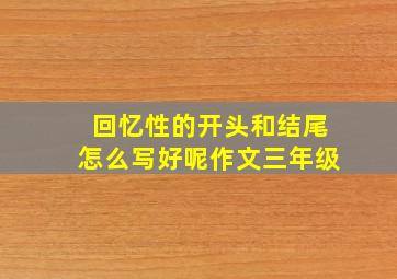 回忆性的开头和结尾怎么写好呢作文三年级