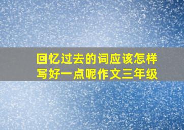 回忆过去的词应该怎样写好一点呢作文三年级