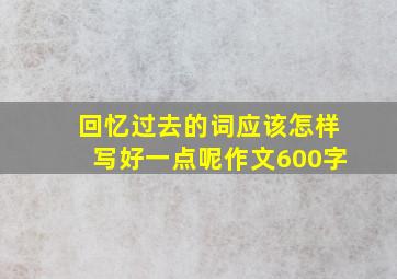 回忆过去的词应该怎样写好一点呢作文600字