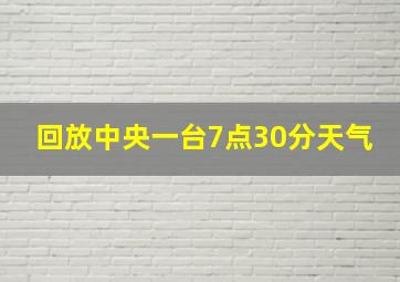 回放中央一台7点30分天气